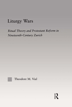 Liturgy Wars: Ritual Theory and Protestant Reform in Nineteenth-Century Zurich (Outstanding Dissertations on Religion in History, Society and Culture I: the Americas and the Carribean, 4)