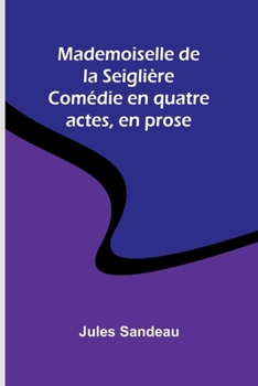 Mademoiselle de la Seiglière; Comédie en quatre actes, en prose (French Edition)