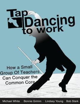 Paperback Tap Dancing to Work: How a Small Group of Teachers Can Conquer the Common Core Book