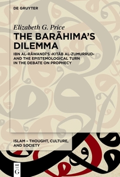 The Barahima's Dilemma: Ibn Al-Rawandi's Kitab Al-Zumurrud and the Epistemological Turn in the Debate on Prophecy (Islam - Thought, Culture, and Society)