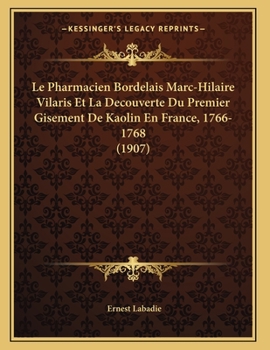 Le Pharmacien Bordelais Marc-Hilaire Vilaris Et La Decouverte Du Premier Gisement De Kaolin En France, 1766-1768 (1907) (French Edition)