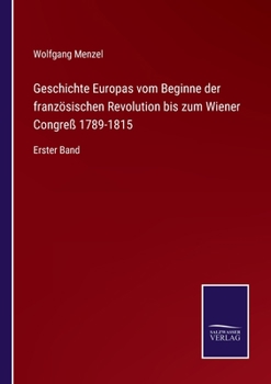 Geschichte Europas vom Beginne der französischen Revolution bis zum Wiener Congreß 1789-1815: Erster Band