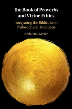 Hardcover The Book of Proverbs and Virtue Ethics: Integrating the Biblical and Philosophical Traditions Book