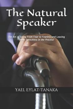 The Natural Speaker: The Art of Going from Fear to Fearless and Leaving Them Speechless in the Process!
