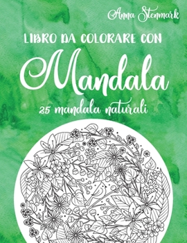 Libro da colorare con mandala: 25 mandala naturali: Il libro verde (Deliziosi libri da colorare con mandala) (Italian Edition)