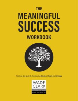 Meaningful Success Workbook : A Step-By-step Guide to Develop Your Mission, Vision and Strategy
