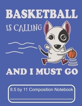Basketball Is Calling And I Must Go 8.5 by 11 Composition Notebook: Adorable Winter Basketball Bull Terrier Puppy