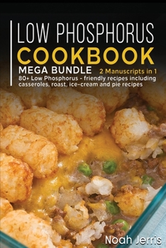 Paperback Low Phosphorus Cookbook: MEGA BUNDLE - 2 Manuscripts in 1 - 80+ Low Phosphorus - friendly recipes including casseroles, roast, ice-cream and pie recipes Book