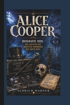 ALICE COOPER: Biografie 2026 Der Aufstieg des größten Showmans des Shock Rock (German Edition)