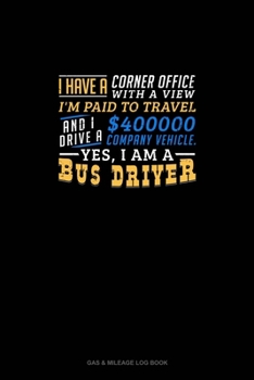 Paperback I Have A Corner Office With A View, I'm Paid To Travel And I Drive A $400000 Company Vehicle. Yes I Am A Bus Driver: Gas & Mileage Log Book