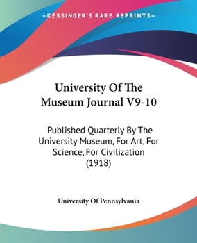 Paperback University Of The Museum Journal V9-10: Published Quarterly By The University Museum, For Art, For Science, For Civilization (1918) Book