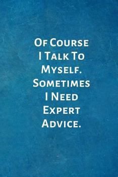 Paperback Of Course I Talk To Myself. Sometimes I Need Expert Advice.: Office Lined Blank Notebook Journal with a funny saying on the outside Book