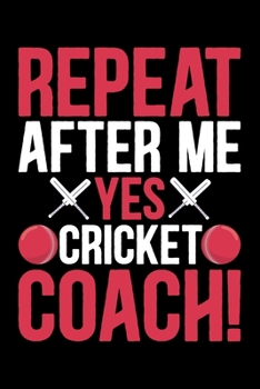 Repeat After Me Yes Cricket Coach: Cool Cricket Coach Journal Notebook - Gifts Idea for Cricket Coach Notebook for Men & Women.