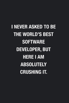 I Never Asked To Be The World's Best Software Developer: Blank Lined Journal Notebook, Funny Journals, Gift For Software Developer