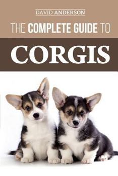 Paperback The Complete Guide to Corgis: Everything to know about both the Pembroke Welsh and Cardigan Welsh Corgi dog breeds Book