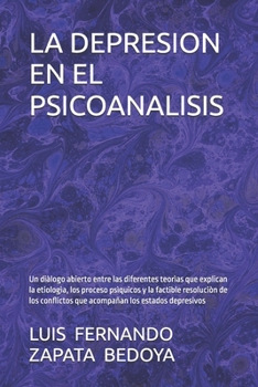 LA DEPRESION EN EL PSICOANALISIS: Un diàlogo abierto entre las diferentes teorìas que explican la etiologìa, los proceso psìquicos y la factible ... los estados depresivos (Spanish Edition)