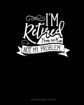 Paperback I'm Retired From Now On Not. My. Problem.: Blank Sheet Music - 10 Staves Book