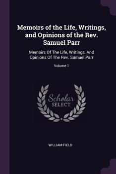 Paperback Memoirs of the Life, Writings, and Opinions of the Rev. Samuel Parr: Memoirs Of The Life, Writings, And Opinions Of The Rev. Samuel Parr; Volume 1 Book