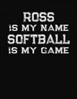Ross Is My Name Softball Is My Game: Softball Themed College Ruled Compostion Notebook - Personalized Gift for Ross