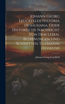Hardcover Johann Georg Leuckfelds Historia Heshusiana, Oder Historische Nachricht Von Dem Leben, Bedienungen Und Schrifften Tilemanni Hesshusii Book
