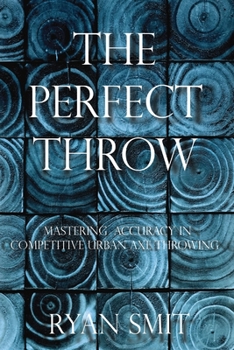 Paperback The Perfect Throw: Mastering Accuracy in Competitive Urban Axe Throwing Book