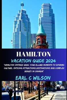 Paperback Hamilton Vacation Guide 2024: "Hamilton Ontario 2024: Your Allure Moments To Dynamic Culture, Enticing Attractions, Destinations And Complex Beauty Book