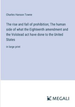 Paperback The rise and fall of prohibition; The human side of what the Eighteenth amendment and the Volstead act have done to the United States: in large print Book