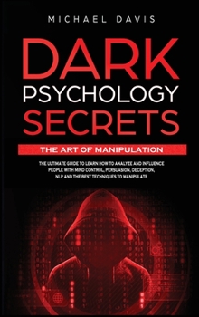 Hardcover Dark Psychology Secrets - The Art of Manipulation: The Ultimate Guide to Learn How to Analyze and Influence People with Mind Control, Persuasion, Dece Book