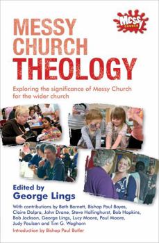 Messy Church Theology: Exploring the Significance of Messy Church for the Wider Church - Book  of the Messy Church