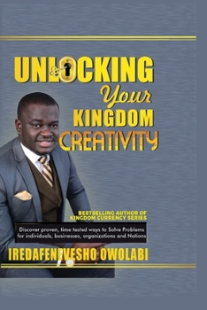 Paperback Unlocking Your Kingdom Creativity: Discover proven, time tested ways to Solve Problems for individuals, businesses, organizations and Nations. Book