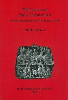The Genesis Of Early Christian Art: Syncretic Juxtapostion In The Roman World Bar S1892 (Bar S)