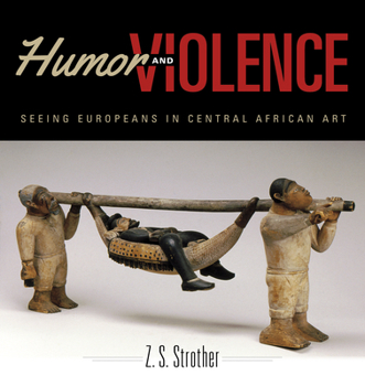 Humor and Violence: Seeing Europeans in Central African Art - Book  of the African Expressive Cultures