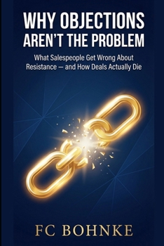 Paperback Why Objections Aren't the Problem: What Salespeople Get Wrong About Resistance - and How Deals Actually Die Book