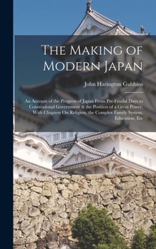 Hardcover The Making of Modern Japan: An Account of the Progress of Japan From Pre-Feudal Days to Constituional Government & the Position of a Great Power, Book