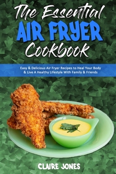 Paperback The Essential Air Fryer Cookbook: Easy & Delicious Air Fryer Recipes to Heal Your Body & Live A Healthy Lifestyle With Family & Friends Book