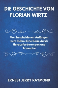 Paperback Die Geschichte Von Florian Wirtz: Von bescheidenen Anfängen zum Ruhm: Eine Reise durch Herausforderungen und Triumphe [German] Book