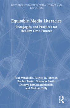 Equitable Media Literacies: Pedagogies and Practices for Healthy Civic Futures (Routledge Research in Media Literacy and Education)
