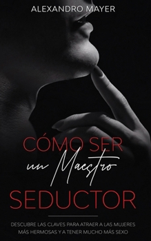 Paperback C?mo ser un Maestro Seductor: Descubre las claves para atraer a las mujeres m?s hermosas y a tener mucho m?s sexo [Spanish] Book