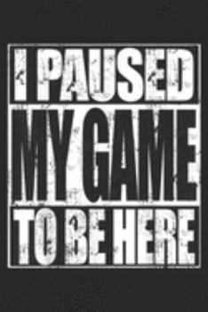 I Paused My Game To Be Here: Video Gamer Funny I Paused My Game To Be Here Journal/Notebook Blank Lined Ruled 6x9 100 Pages