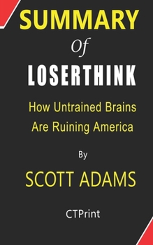 Paperback Summary of Loserthink How Untrained Brains Are Ruining America By Scott Adams Book