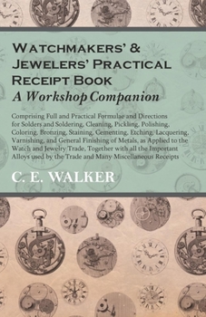 Paperback Watchmakers' and Jewelers' Practical Receipt Book a Workshop Companion: Comprising Full and Practical Formulae and Directions for Solders and Solderin Book