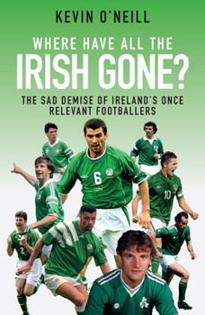 Paperback Where Have All the Irish Gone?: The Sad Demise of Ireland's Once Relevant Footballers Book