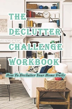 Paperback The Declutter Challenge Workbook: How To Declutter Your Home Daily: Getting your Home Organized in Some Simple Steps Book