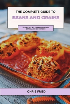 Paperback The Complete Guide to Beans and Grains: A Cookbook Celebrating Beans, Grains, and Good Food Book