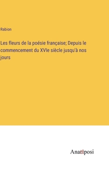 Les fleurs de la poésie française; Depuis le commencement du XVIe siècle jusqu'à nos jours (French Edition)