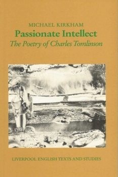 Passionate Intellect: The Poetry of Charles Tomlinson (Liverpool English Texts Studies, Vol 31)