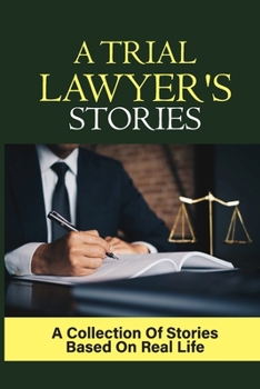 A Trial Lawyer's Stories: A Collection Of Stories Based On Real Life: Good Lawyers