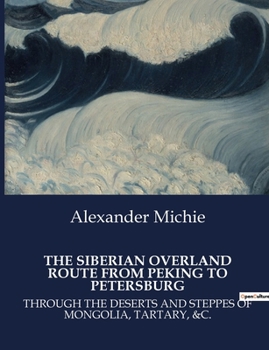 Paperback The Siberian Overland Route from Peking to Petersburg: Through the Deserts and Steppes of Mongolia, Tartary, &C. Book