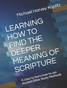 Paperback Learning How to Find the Deeper Meaning of Scripture: A class to learn how to use Ancient Bible Study Methods Book