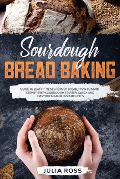 Paperback Sourdough Bread Baking: Guide To Learn The Secrets Of Bread, How To Start Step By Step Sourdough Starter, Quick And Easy Bread And Pizza Recip Book